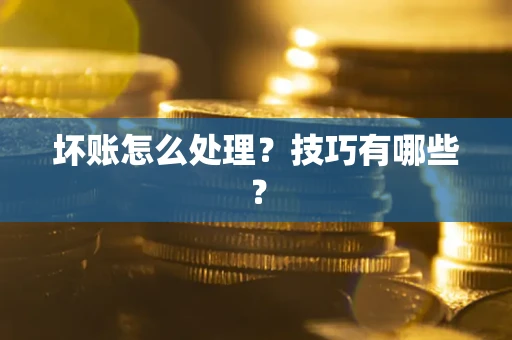 武汉坏账怎么处理?技巧有哪些? 武汉坏账怎么处理?技巧有哪些?